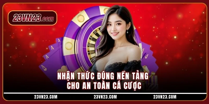 Nhận thức đúng nền tảng cho an toàn cá cược