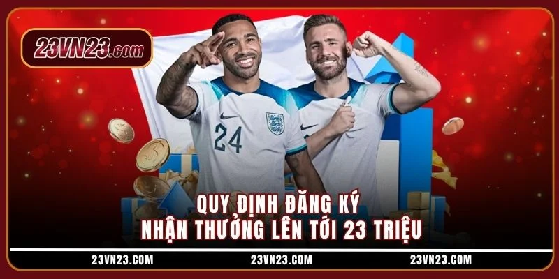 Quy định đăng ký nhận thưởng lên tới 23 triệu